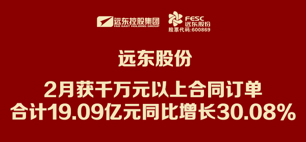 遠東股份：2月獲千萬元以上合同訂單合計19.09億元 同比...